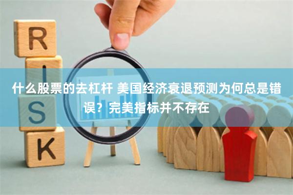什么股票的去杠杆 美国经济衰退预测为何总是错误？完美指标并不存在