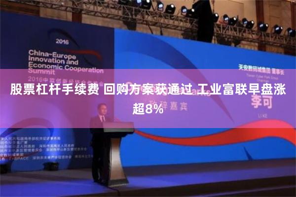 股票杠杆手续费 回购方案获通过 工业富联早盘涨超8%