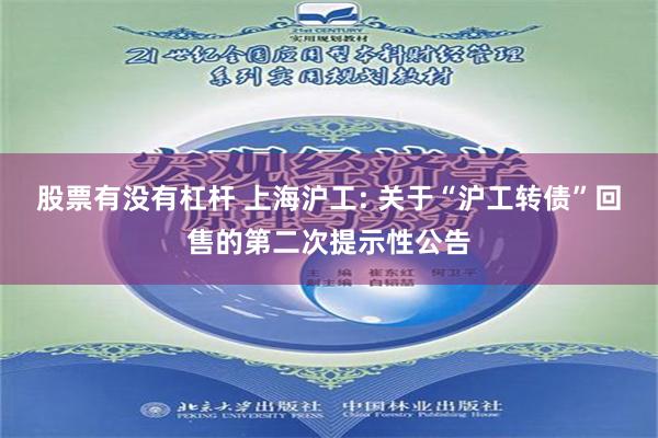 股票有没有杠杆 上海沪工: 关于“沪工转债”回售的第二次提示性公告