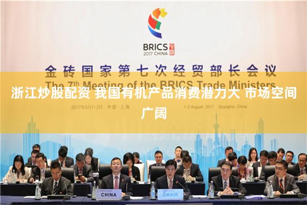 浙江炒股配资 我国有机产品消费潜力大 市场空间广阔