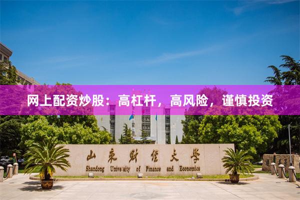 网上配资炒股：高杠杆，高风险，谨慎投资