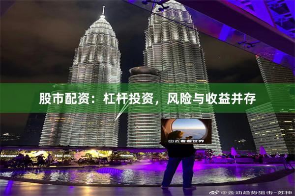 股市配资：杠杆投资，风险与收益并存