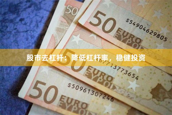 股市去杠杆：降低杠杆率，稳健投资