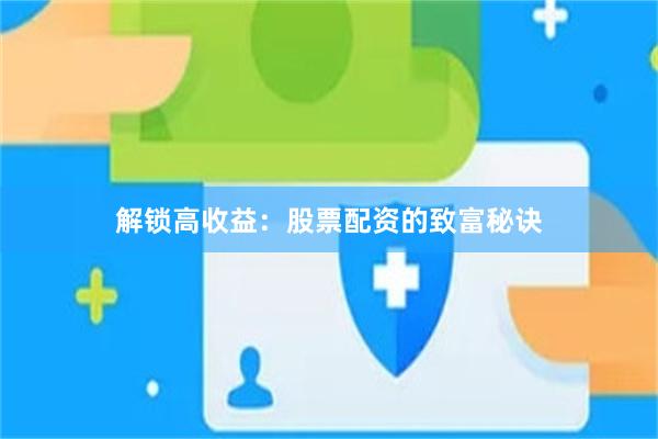 解锁高收益：股票配资的致富秘诀