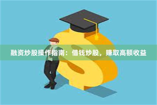 融资炒股操作指南：借钱炒股，赚取高额收益