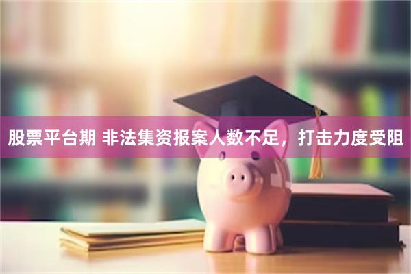 股票平台期 非法集资报案人数不足，打击力度受阻