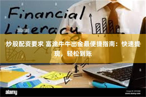 炒股配资要求 富途牛牛出金最便捷指南：快速提现，轻松到账