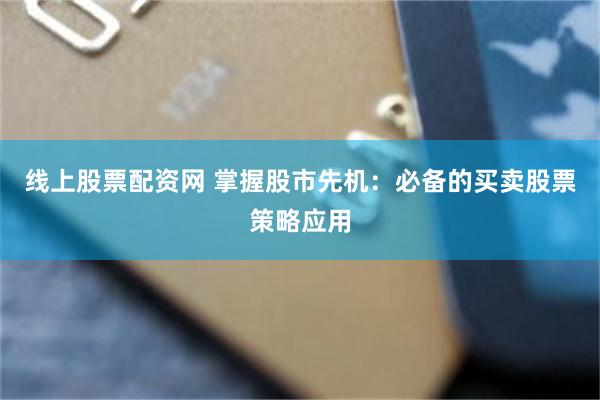 线上股票配资网 掌握股市先机：必备的买卖股票策略应用