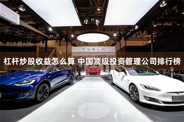 杠杆炒股收益怎么算 中国顶级投资管理公司排行榜