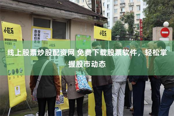 线上股票炒股配资网 免费下载股票软件，轻松掌握股市动态