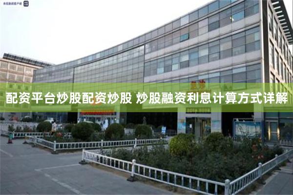 配资平台炒股配资炒股 炒股融资利息计算方式详解