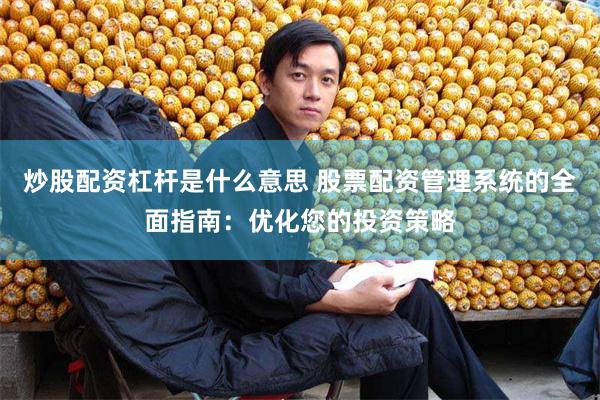 炒股配资杠杆是什么意思 股票配资管理系统的全面指南：优化您的投资策略