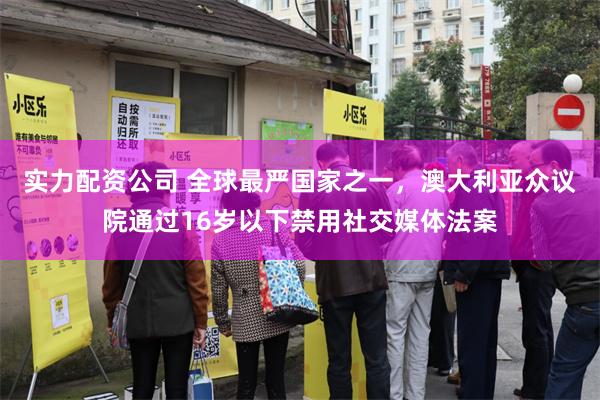 实力配资公司 全球最严国家之一，澳大利亚众议院通过16岁以下禁用社交媒体法案