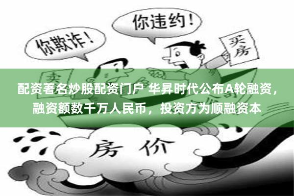 配资著名炒股配资门户 华昇时代公布A轮融资，融资额数千万人民币，投资方为顺融资本