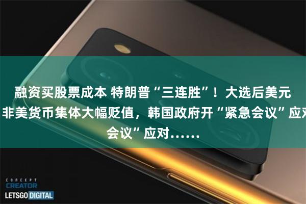 融资买股票成本 特朗普“三连胜”！大选后美元狂飙，非美货币集体大幅贬值，韩国政府开“紧急会议”应对……