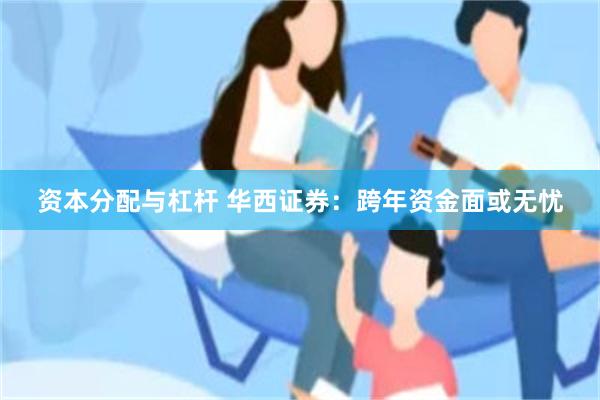 资本分配与杠杆 华西证券：跨年资金面或无忧