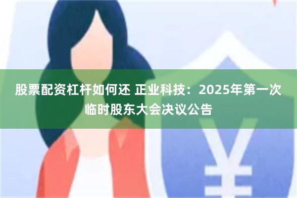 股票配资杠杆如何还 正业科技：2025年第一次临时股东大会决议公告