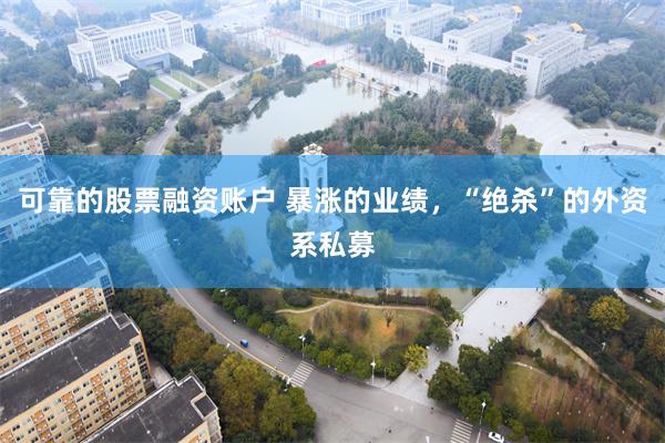 可靠的股票融资账户 暴涨的业绩，“绝杀”的外资系私募