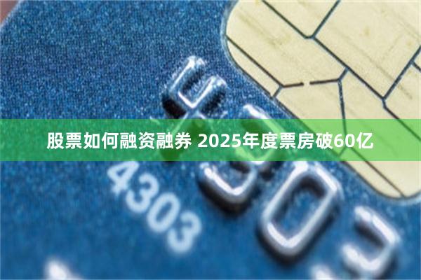 股票如何融资融券 2025年度票房破60亿