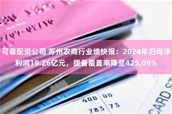 可靠配资公司 苏州农商行业绩快报：2024年归母净利润19.26亿元，拨备覆盖率降至425.09%