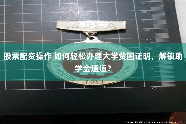 股票配资操作 如何轻松办理大学贫困证明，解锁助学金通道？