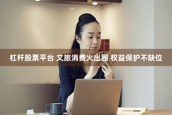 杠杆股票平台 文旅消费火出圈 权益保护不缺位