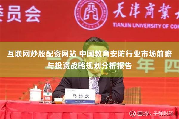 互联网炒股配资网站 中国教育安防行业市场前瞻与投资战略规划分析报告