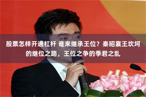 股票怎样开通杠杆 谁来继承王位？秦昭襄王坎坷的继位之路，王位之争的季君之乱
