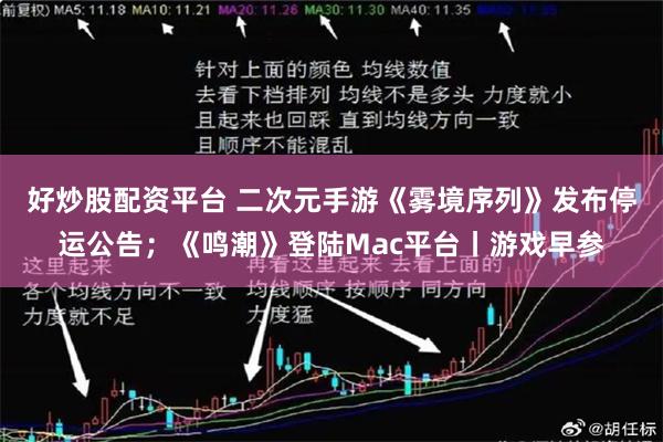 好炒股配资平台 二次元手游《雾境序列》发布停运公告；《鸣潮》登陆Mac平台丨游戏早参
