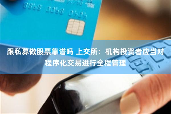 跟私募做股票靠谱吗 上交所：机构投资者应当对程序化交易进行全程管理