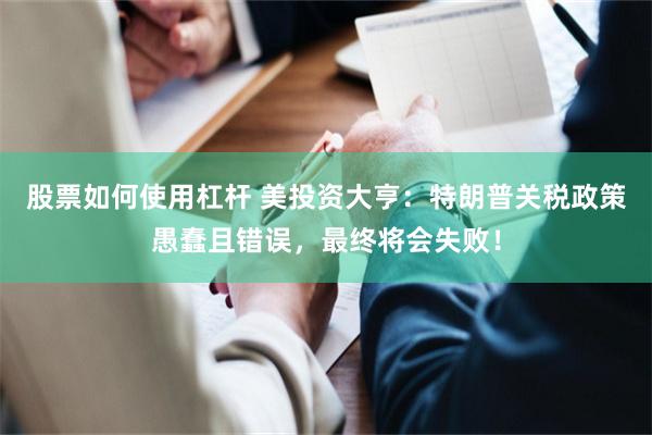股票如何使用杠杆 美投资大亨：特朗普关税政策愚蠢且错误，最终将会失败！