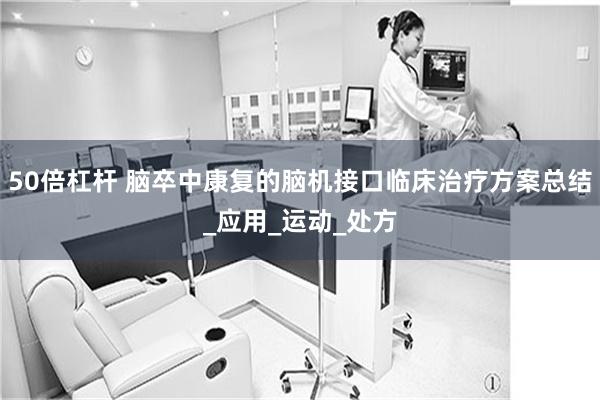 50倍杠杆 脑卒中康复的脑机接口临床治疗方案总结_应用_运动_处方
