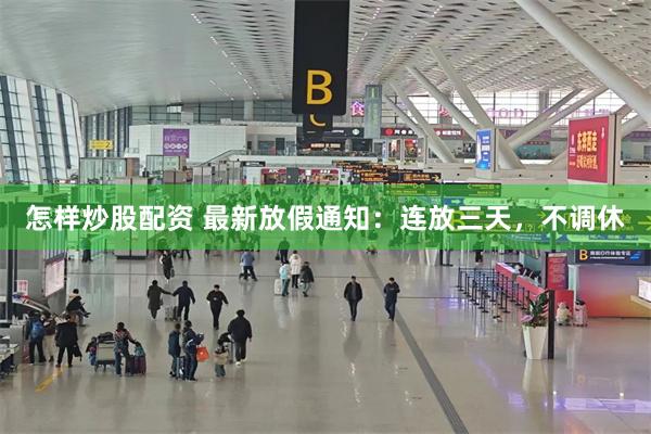 怎样炒股配资 最新放假通知：连放三天，不调休