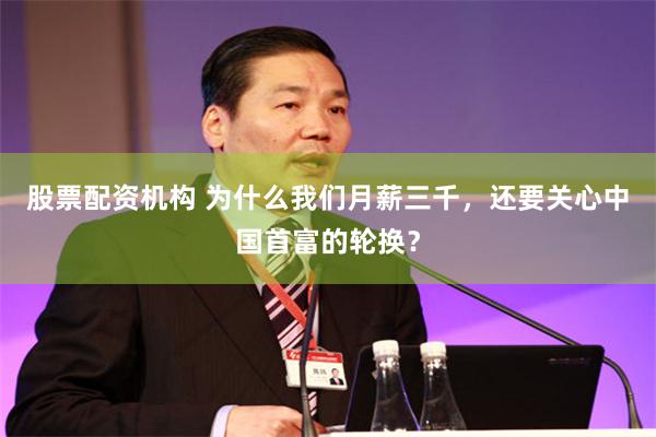 股票配资机构 为什么我们月薪三千，还要关心中国首富的轮换？
