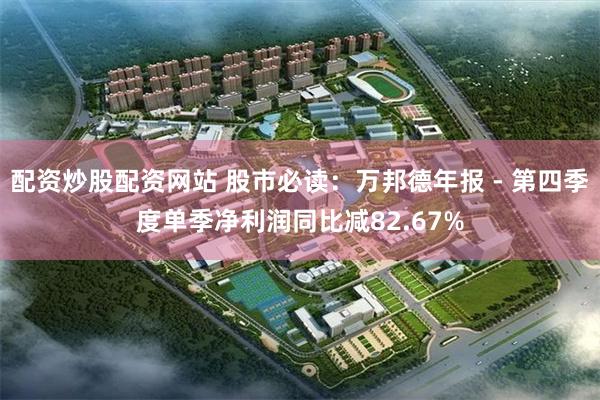 配资炒股配资网站 股市必读：万邦德年报 - 第四季度单季净利润同比减82.67%