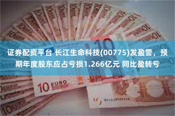 证券配资平台 长江生命科技(00775)发盈警，预期年度股东应占亏损1.266亿元 同比盈转亏