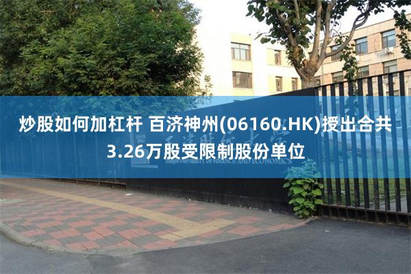 炒股如何加杠杆 百济神州(06160.HK)授出合共3.26万股受限制股份单位