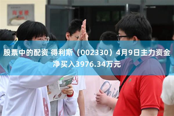 股票中的配资 得利斯（002330）4月9日主力资金净买入3976.34万元
