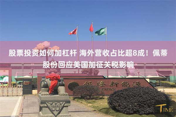 股票投资如何加杠杆 海外营收占比超8成！佩蒂股份回应美国加征关税影响