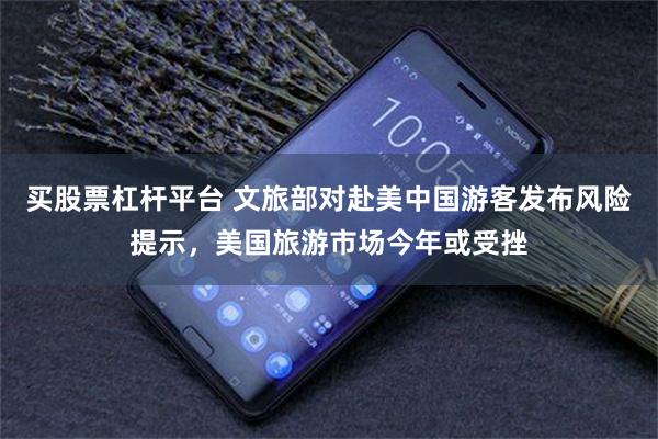 买股票杠杆平台 文旅部对赴美中国游客发布风险提示，美国旅游市场今年或受挫