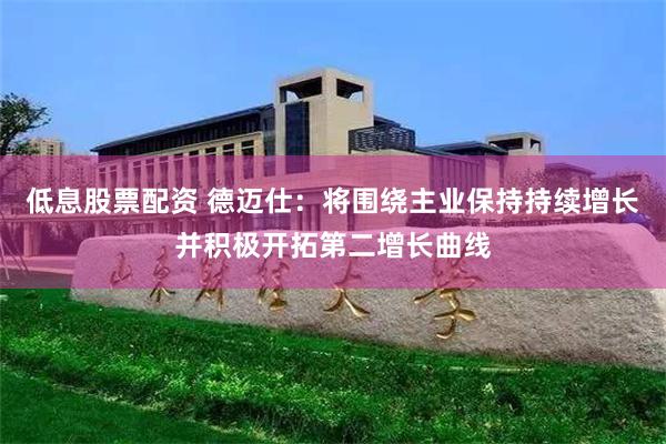 低息股票配资 德迈仕：将围绕主业保持持续增长并积极开拓第二增长曲线