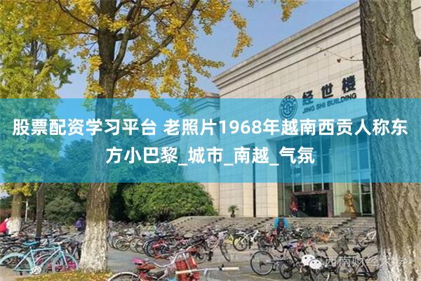 股票配资学习平台 老照片1968年越南西贡人称东方小巴黎_城市_南越_气氛