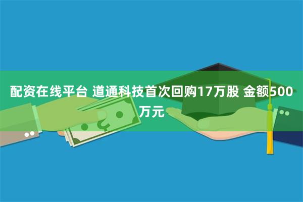 配资在线平台 道通科技首次回购17万股 金额500万元