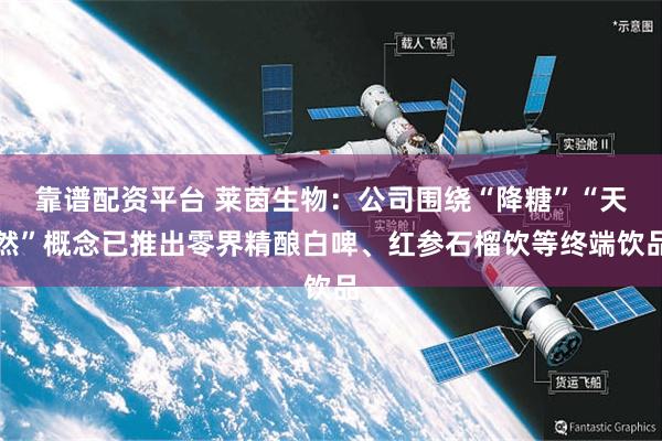 靠谱配资平台 莱茵生物：公司围绕“降糖”“天然”概念已推出零界精酿白啤、红参石榴饮等终端饮品