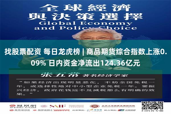 找股票配资 每日龙虎榜 | 商品期货综合指数上涨0.09% 日内资金净流出124.36亿元