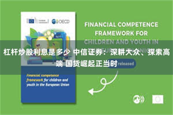 杠杆炒股利息是多少 中信证券：深耕大众、探索高端 国货崛起正当时
