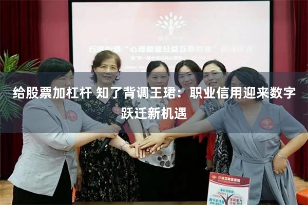给股票加杠杆 知了背调王珺：职业信用迎来数字跃迁新机遇