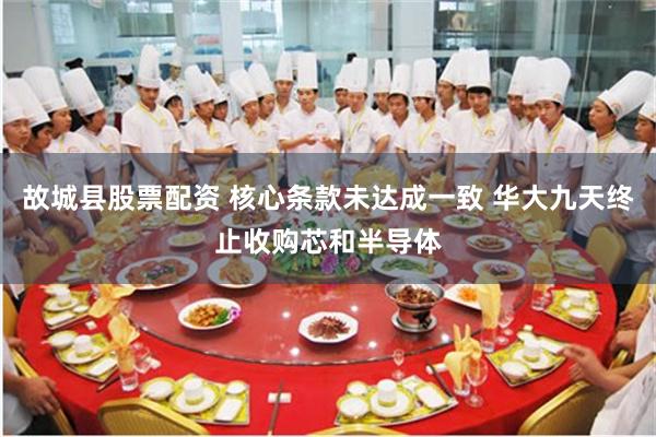 故城县股票配资 核心条款未达成一致 华大九天终止收购芯和半导体