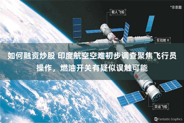 如何融资炒股 印度航空空难初步调查聚焦飞行员操作，燃油开关有疑似误触可能