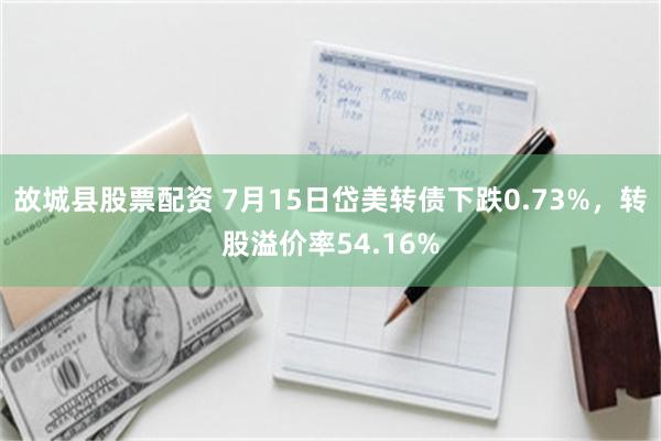 故城县股票配资 7月15日岱美转债下跌0.73%，转股溢价率54.16%